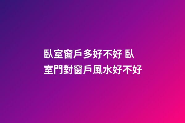 臥室窗戶多好不好 臥室門對窗戶風水好不好